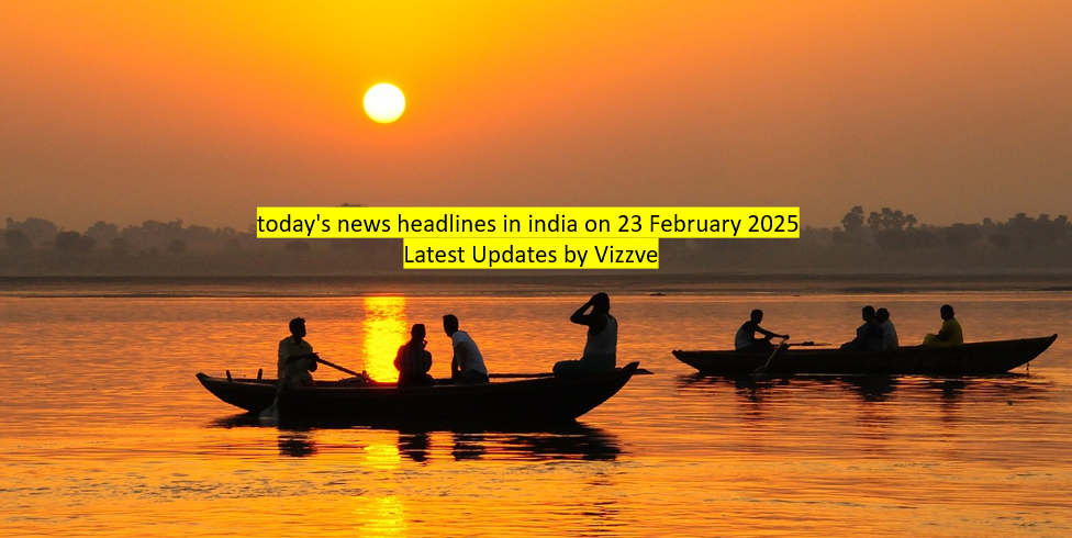 today's news headlines in india on 23 February 2025 Latest Updates by Vizzve